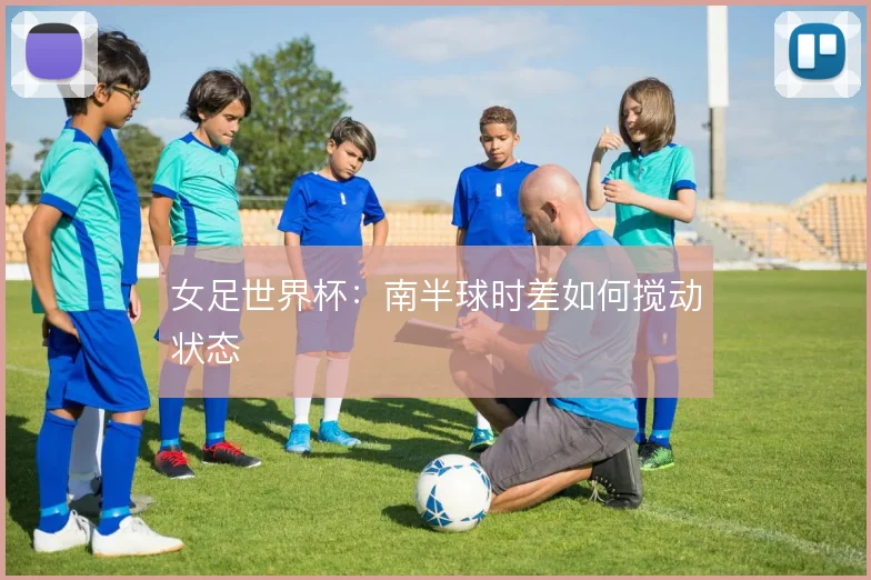 女足世界杯:南半球时差如何搅动状态