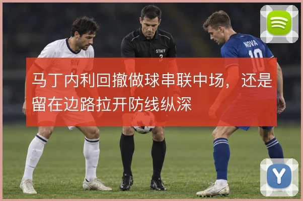 马丁内利回撤做球串联中场，还是留在边路拉开防线纵深