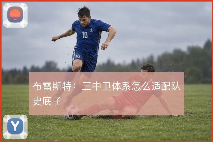 布雷斯特：三中卫体系怎么适配队史底子