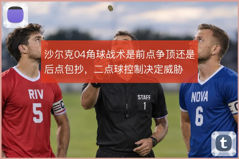 沙尔克04角球战术是前点争顶还是后点包抄，二点球控制决定威胁