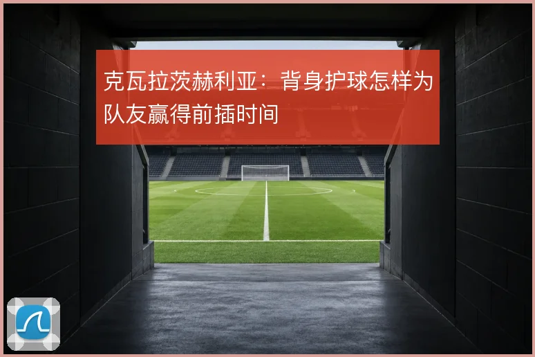 克瓦拉茨赫利亚：背身护球怎样为队友赢得前插时间