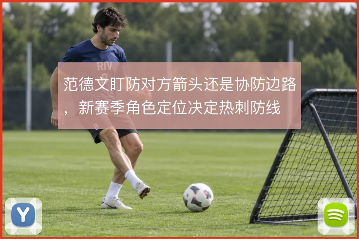 范德文盯防对方箭头还是协防边路,新赛季角色定位决定热刺防线