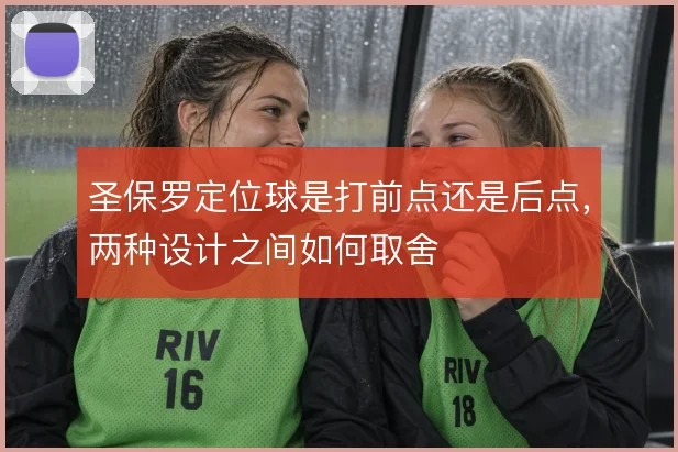 圣保罗定位球是打前点还是后点,两种设计之间如何取舍