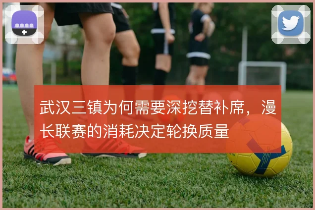 武汉三镇为何需要深挖替补席,漫长联赛的消耗决定轮换质量
