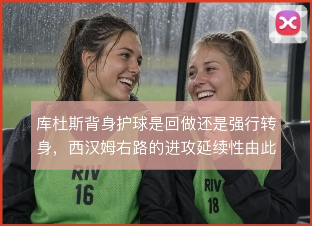 库杜斯背身护球是回做还是强行转身,西汉姆右路的进攻延续性由此分野