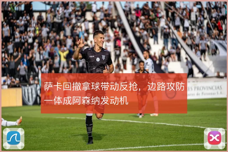 萨卡回撤拿球带动反抢，边路攻防一体成阿森纳发动机
