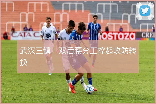 武汉三镇:双后腰分工撑起攻防转换