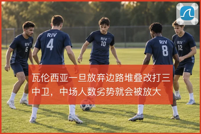瓦伦西亚一旦放弃边路堆叠改打三中卫,中场人数劣势就会被放大