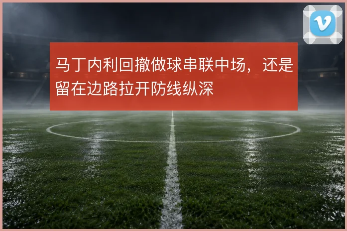 马丁内利回撤做球串联中场，还是留在边路拉开防线纵深