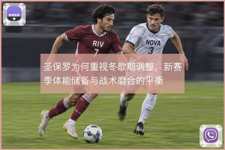 圣保罗为何重视冬歇期调整,新赛季体能储备与战术磨合的平衡