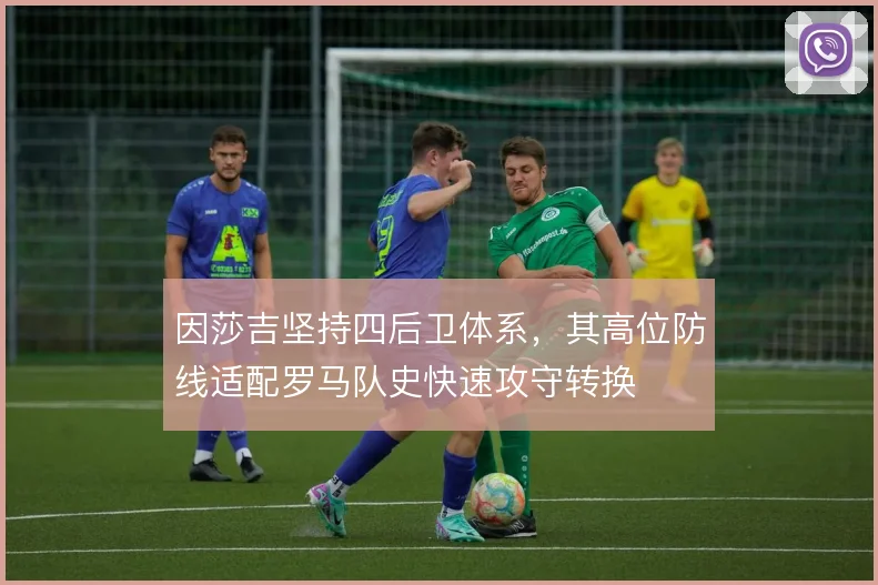 因莎吉坚持四后卫体系，其高位防线适配罗马队史快速攻守转换