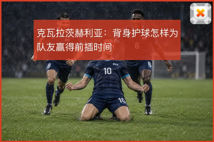 克瓦拉茨赫利亚：背身护球怎样为队友赢得前插时间