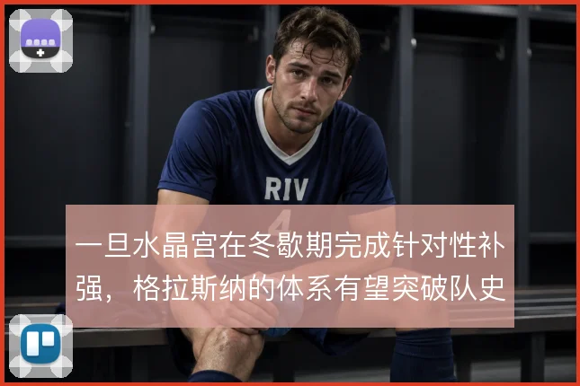 一旦水晶宫在冬歇期完成针对性补强，格拉斯纳的体系有望突破队史瓶颈