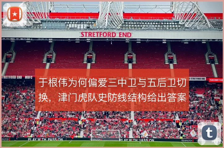 于根伟为何偏爱三中卫与五后卫切换，津门虎队史防线结构给出答案