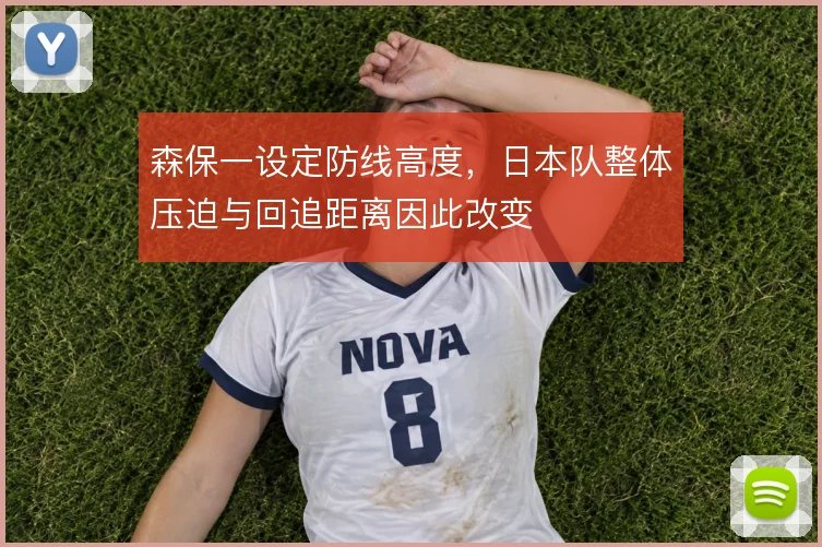 森保一设定防线高度,日本队整体压迫与回追距离因此改变
