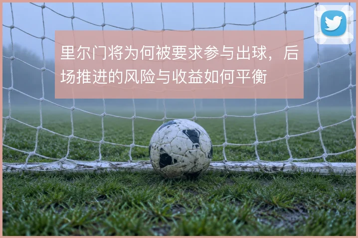 里尔门将为何被要求参与出球,后场推进的风险与收益如何平衡