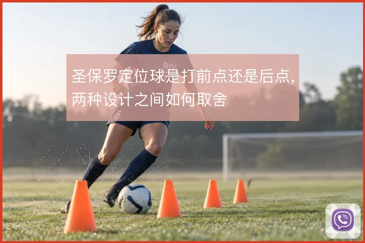 圣保罗定位球是打前点还是后点,两种设计之间如何取舍