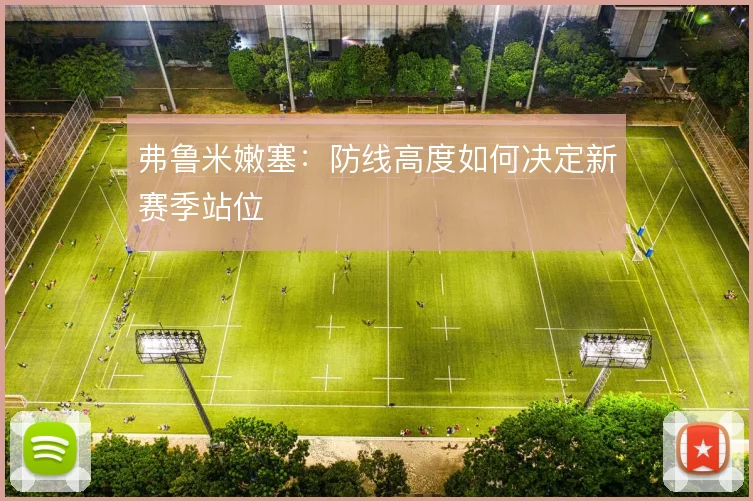 弗鲁米嫩塞:防线高度如何决定新赛季站位