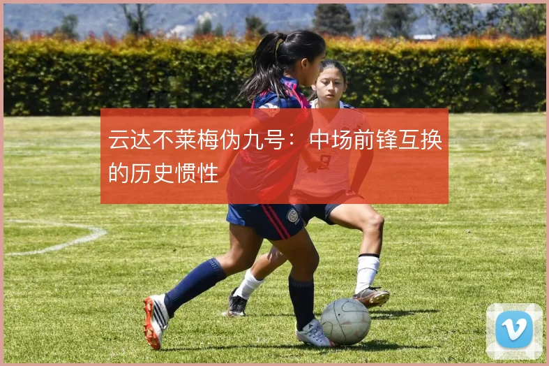 云达不莱梅伪九号:中场前锋互换的历史惯性