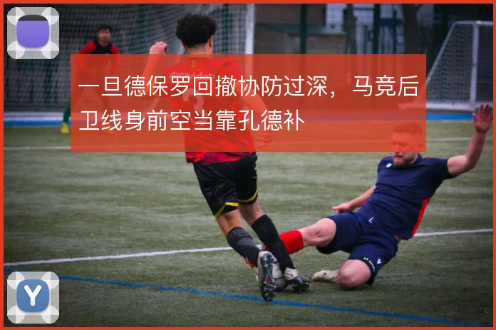 一旦德保罗回撤协防过深,马竞后卫线身前空当靠孔德补