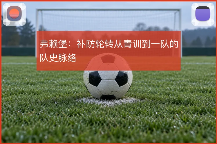 弗赖堡:补防轮转从青训到一队的队史脉络