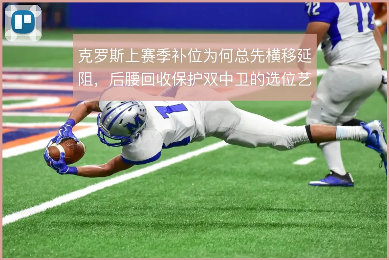 克罗斯上赛季补位为何总先横移延阻，后腰回收保护双中卫的选位艺术